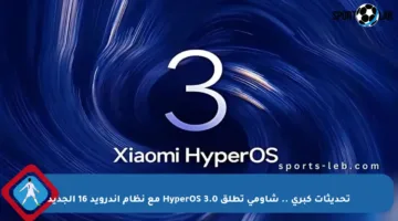 تحديثات كبرى .. شاومي تطلق HyperOS 3.0 مع نظام أندرويد 16 الجديد